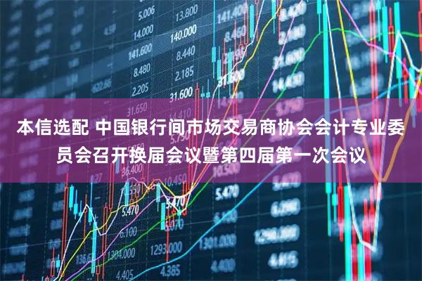 本信选配 中国银行间市场交易商协会会计专业委员会召开换届会议暨第四届第一次会议