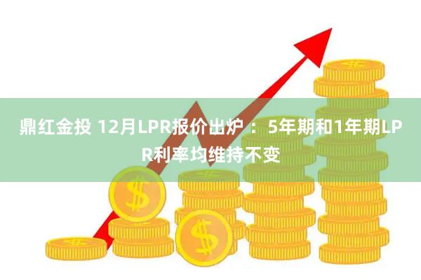 鼎红金投 12月LPR报价出炉 ：5年期和1年期LPR利率均维持不变