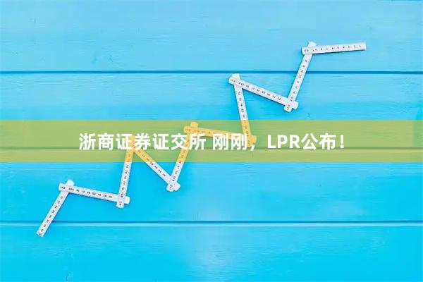 浙商证券证交所 刚刚，LPR公布！