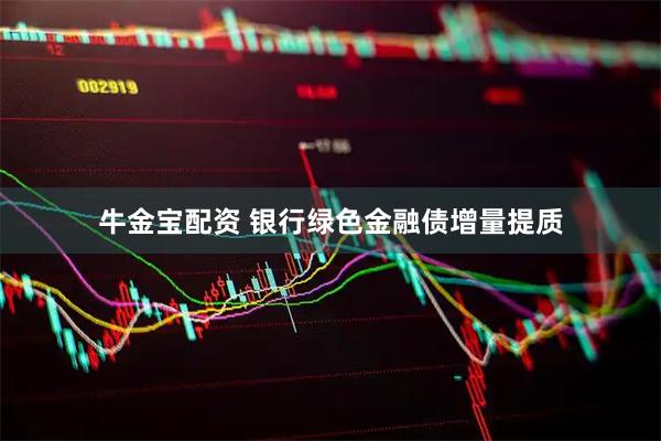 牛金宝配资 银行绿色金融债增量提质