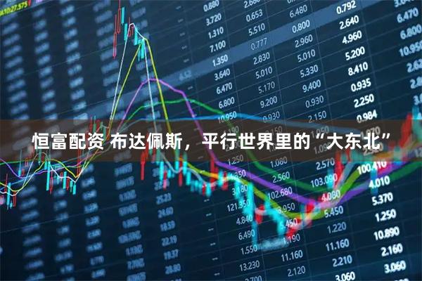 恒富配资 布达佩斯，平行世界里的“大东北”
