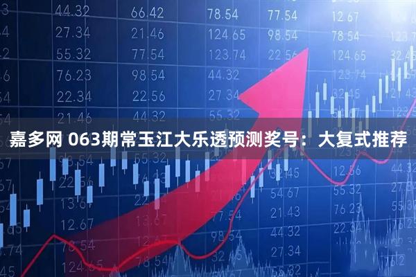 嘉多网 063期常玉江大乐透预测奖号：大复式推荐