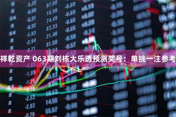 祥乾资产 063期刘栋大乐透预测奖号：单挑一注参考