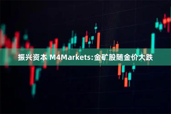 振兴资本 M4Markets:金矿股随金价大跌