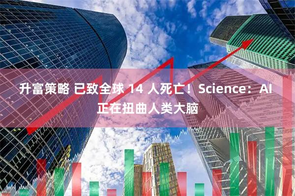 升富策略 已致全球 14 人死亡!Science:AI 正在扭曲人类大脑