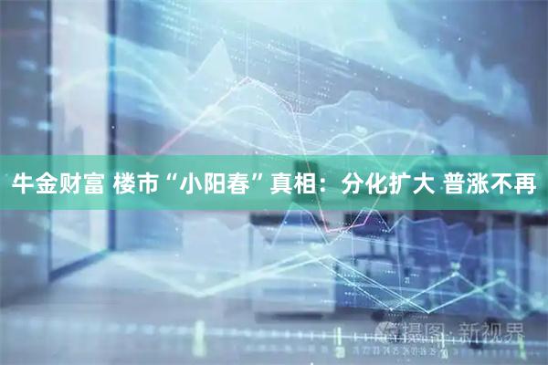 牛金财富 楼市“小阳春”真相：分化扩大 普涨不再