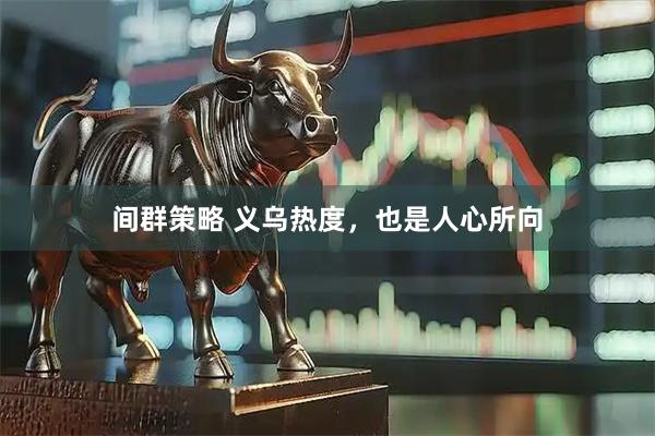 间群策略 义乌热度，也是人心所向