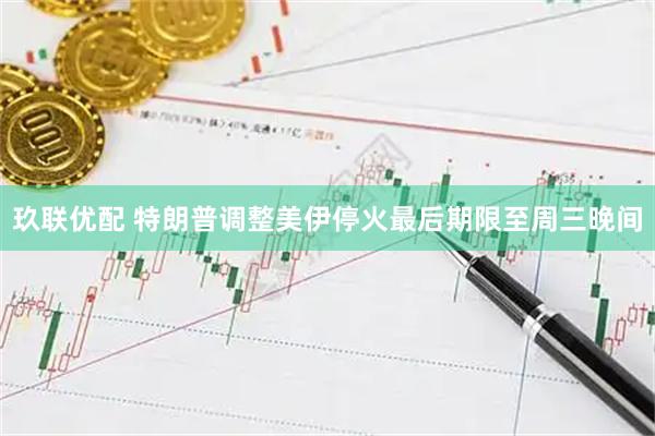 玖联优配 特朗普调整美伊停火最后期限至周三晚间