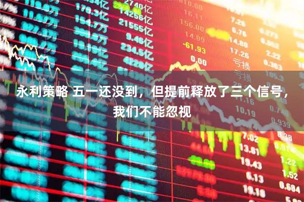 永利策略 五一还没到，但提前释放了三个信号，我们不能忽视