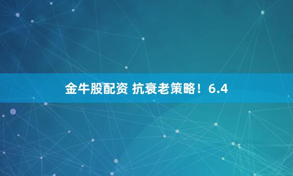 金牛股配资 抗衰老策略！6.4