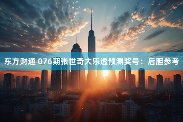 东方财通 076期张世奇大乐透预测奖号：后胆参考