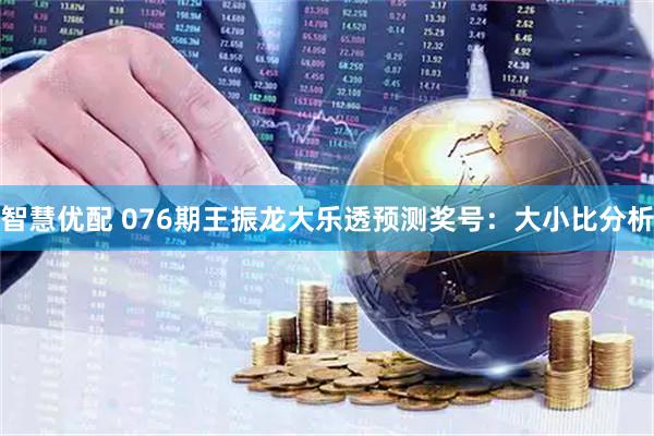 智慧优配 076期王振龙大乐透预测奖号：大小比分析